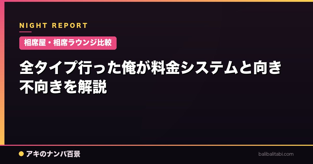 【相席屋・相席ラウンジ比較】全タイプ行った俺が料金システムと向き不向きを解説