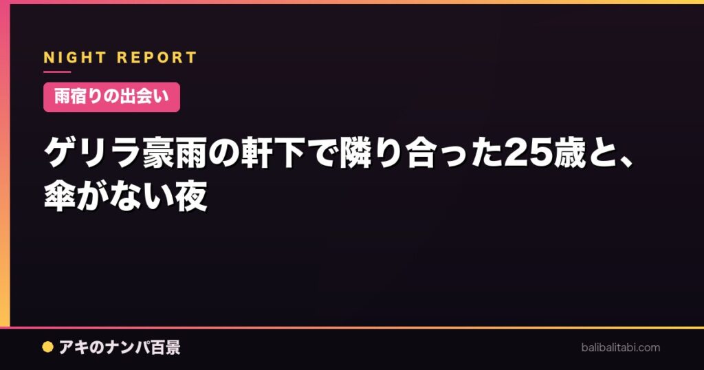 ゲリラ豪雨の軒下で隣り合った25歳と、傘がない夜