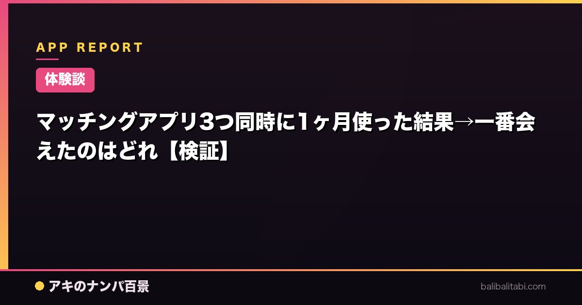 マッチングアプリ3つ同時に1ヶ月使った結果→一番会えたのはどれ【検証】