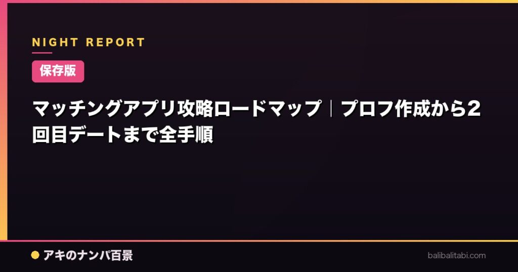 マッチングアプリ攻略ロードマップ|プロフ作成から2回目デートまで全手順