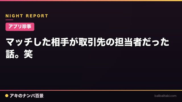 【アプリ珍事】マッチした相手が取引先の担当者だった話。笑