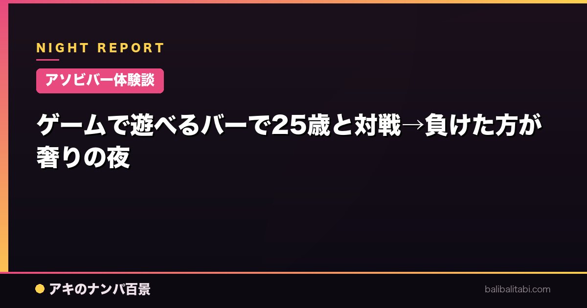 【アソビバー体験談】ゲームで遊べるバーで25歳と対戦→負けた方が奢りの夜