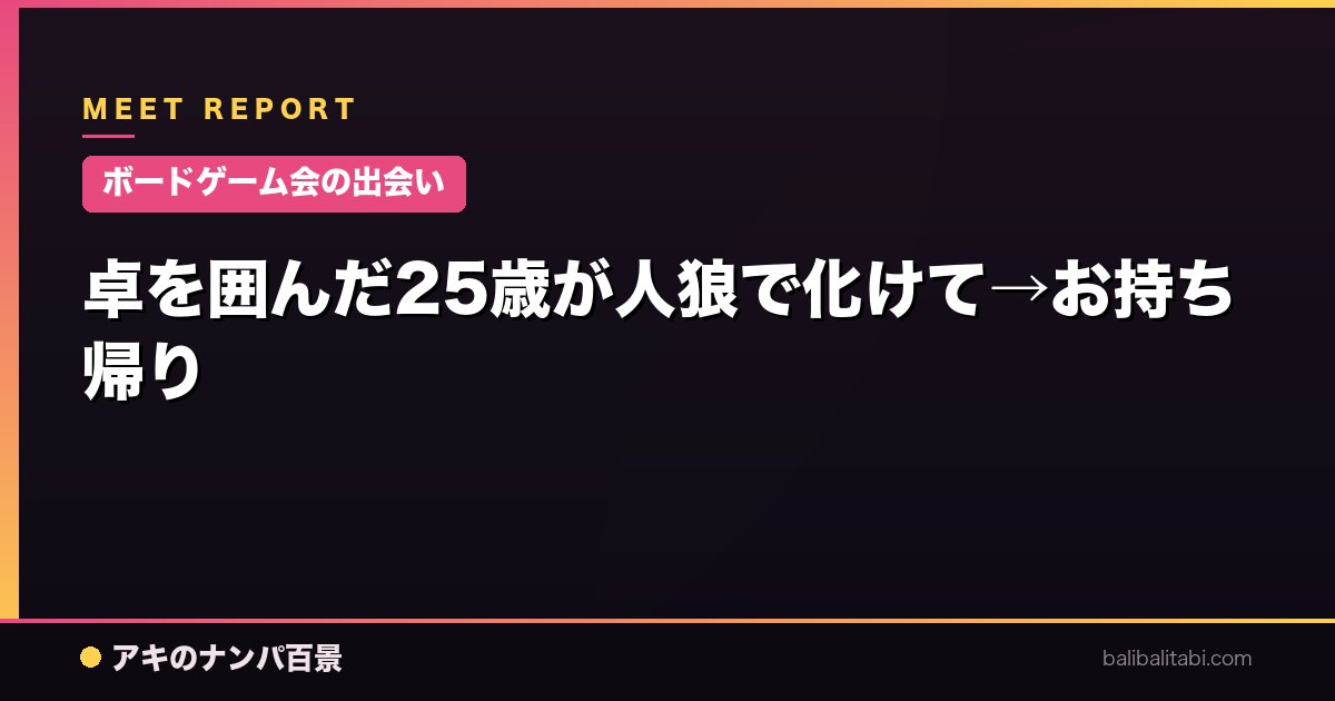 【ボードゲーム会の出会い】卓を囲んだ25歳が人狼で化けて→お持ち帰り