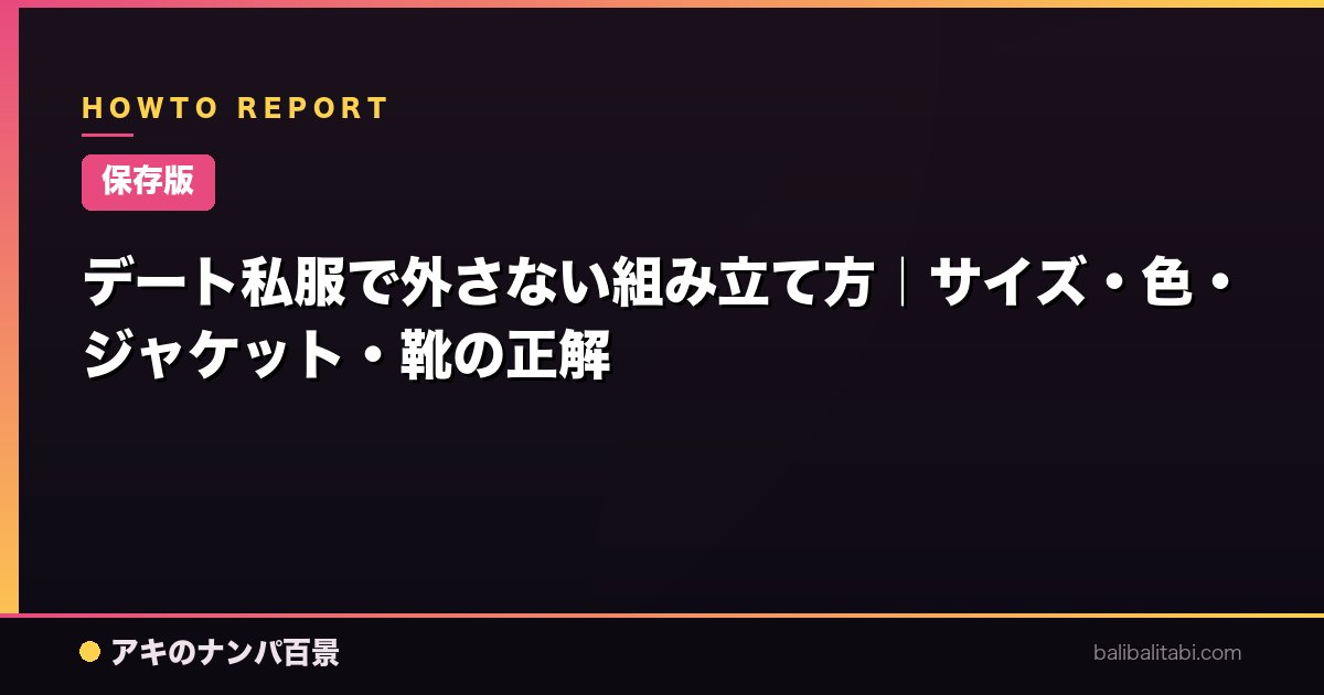 【保存版】デート私服で外さない組み立て方｜サイズ・色・ジャケット・靴の正解