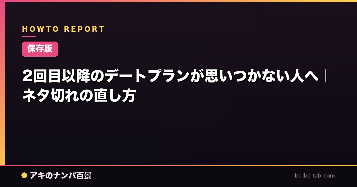 【保存版】2回目以降のデートプランが思いつかない人へ｜ネタ切れの直し方