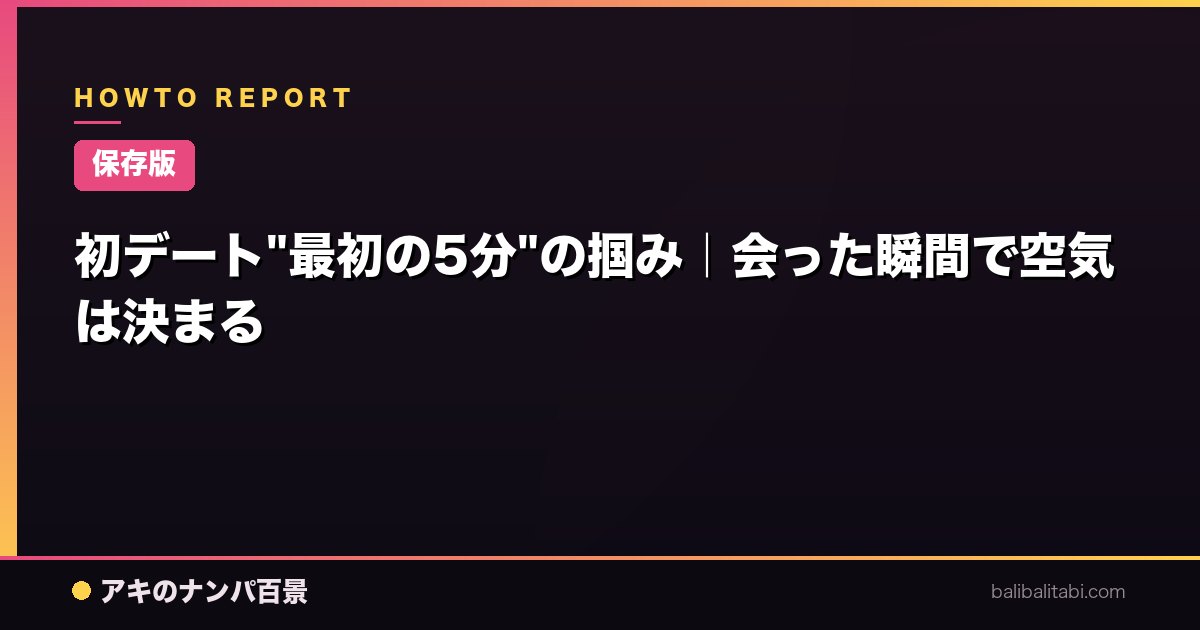 【保存版】初デート"最初の5分"の掴み｜会った瞬間で空気は決まる