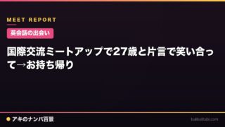 【英会話の出会い】国際交流ミートアップで27歳と片言で笑い合って→お持ち帰り