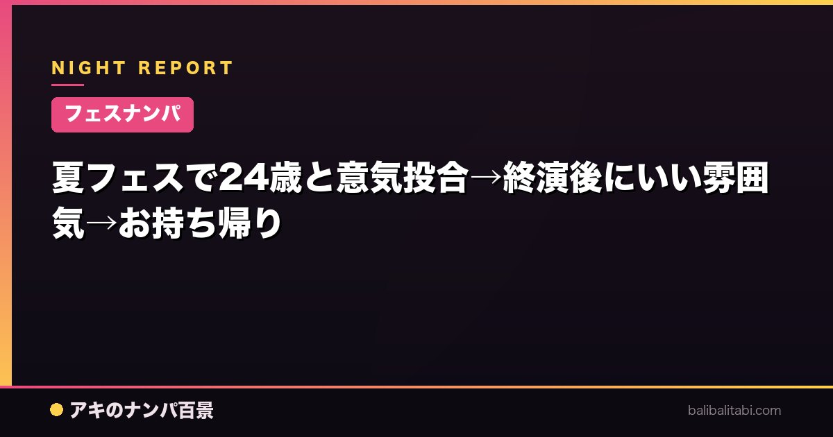 【フェスナンパ】夏フェスで24歳と意気投合→終演後にいい雰囲気→お持ち帰り