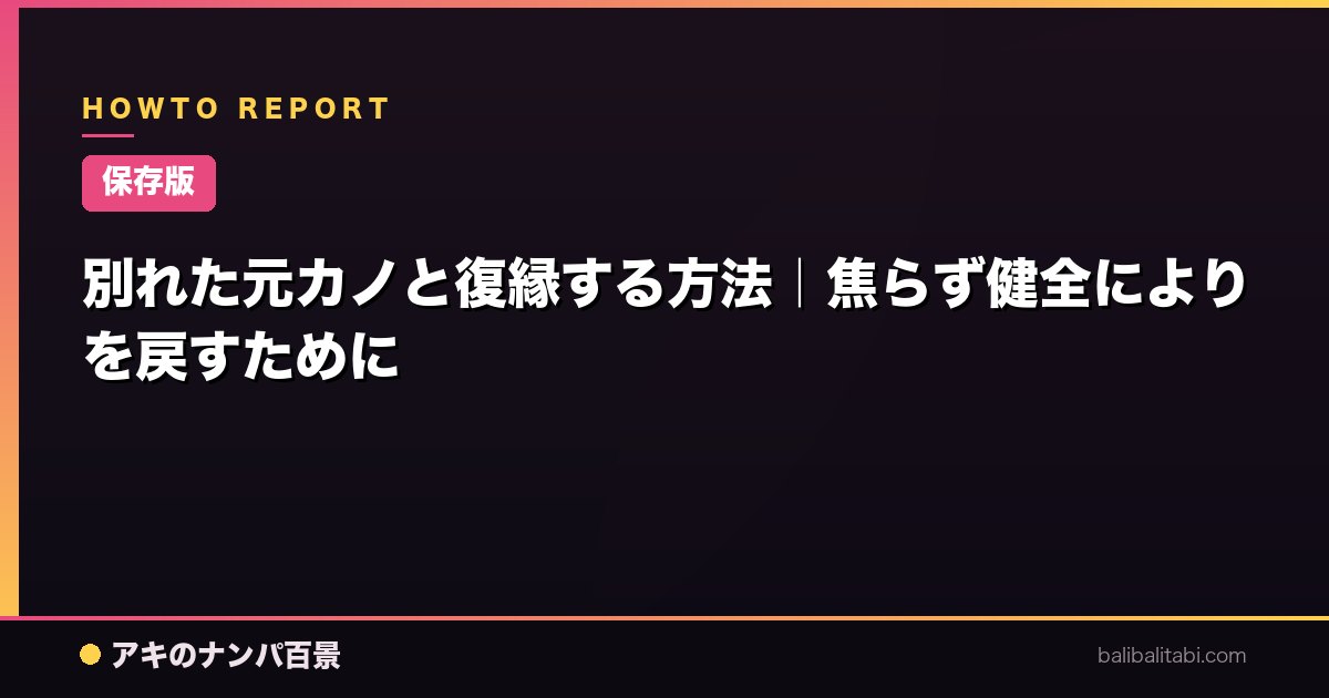 【保存版】別れた元カノと復縁する方法｜焦らず健全によりを戻すために