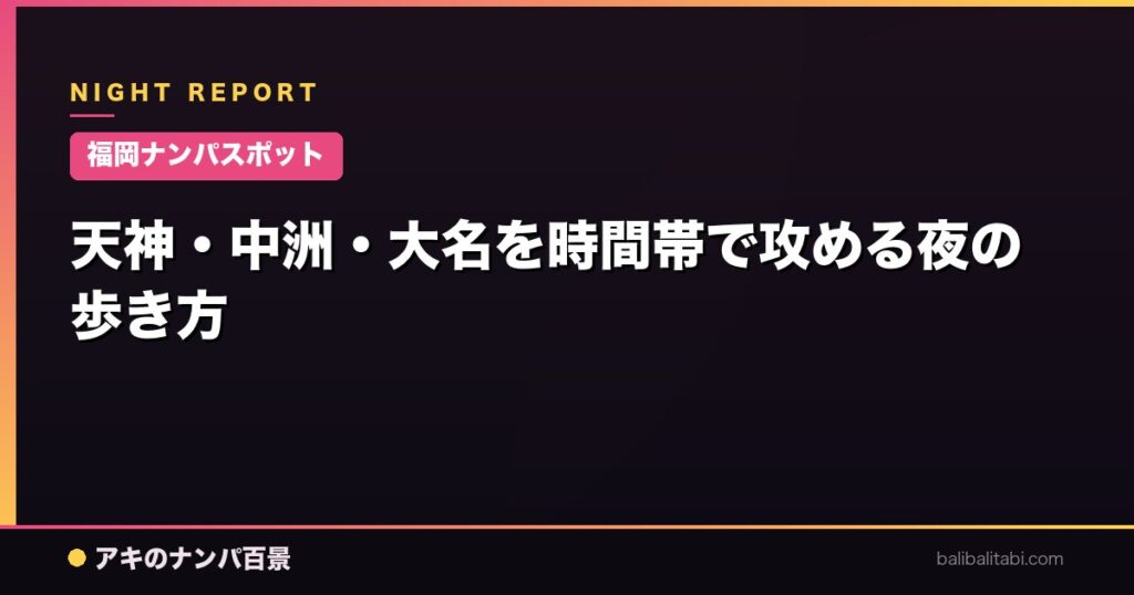 天神・中洲・大名を時間帯で攻める夜の歩き方