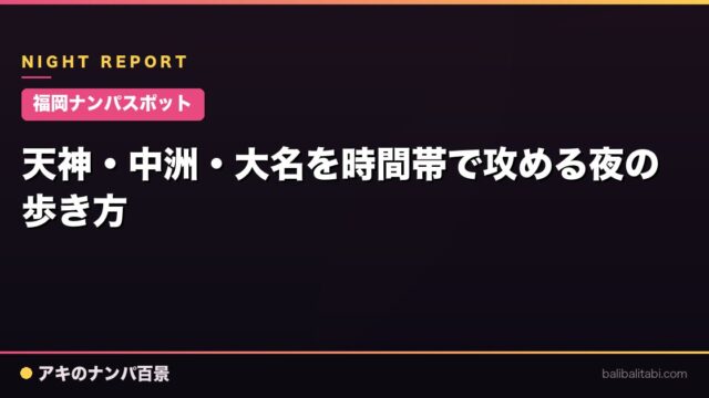 【福岡ナンパスポット】天神・中洲・大名を時間帯で攻める夜の歩き方