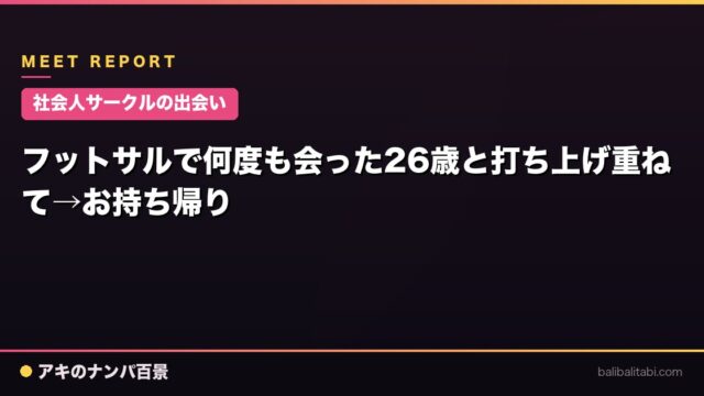 【社会人サークルの出会い】フットサルで何度も会った26歳と打ち上げ重ねて→お持ち帰り