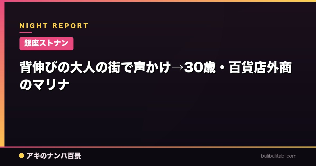 【銀座ストナン】背伸びの大人の街で声かけ→30歳・百貨店外商のマリナ