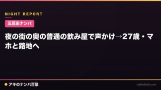 【五反田ナンパ】夜の街の奥の普通の飲み屋で声かけ→27歳・マホと路地へ