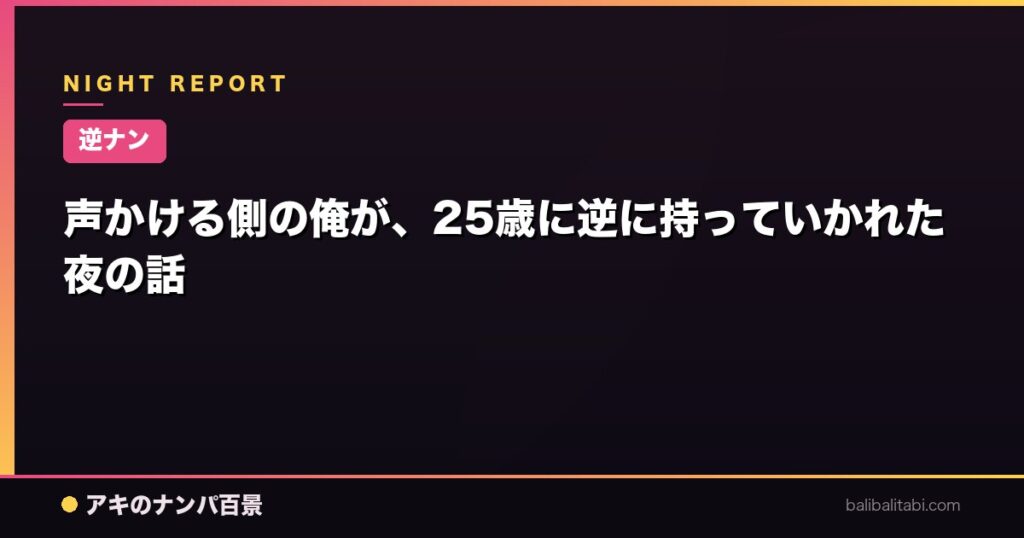声かける側の俺が、25歳に逆に持っていかれた夜の話
