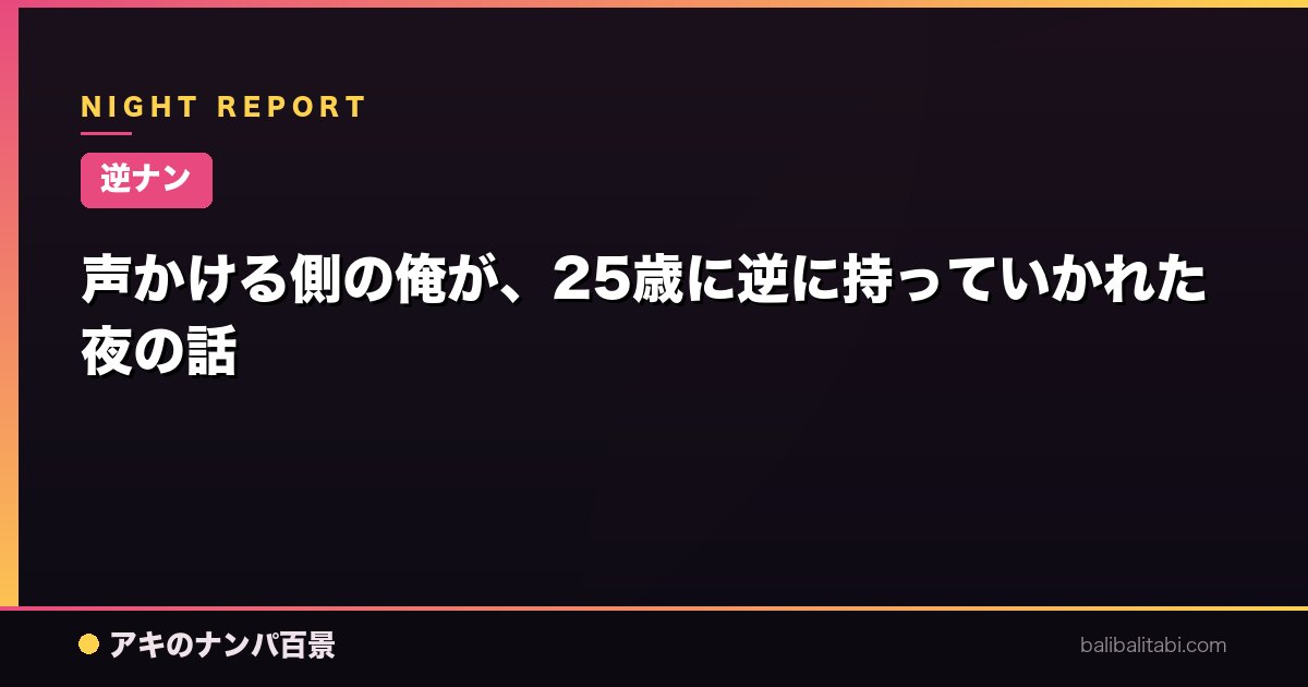 【逆ナン】声かける側の俺が、25歳に逆に持っていかれた夜の話