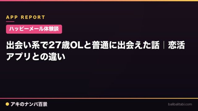 【ハッピーメール体験談】出会い系で27歳OLと普通に出会えた話｜恋活アプリとの違い
