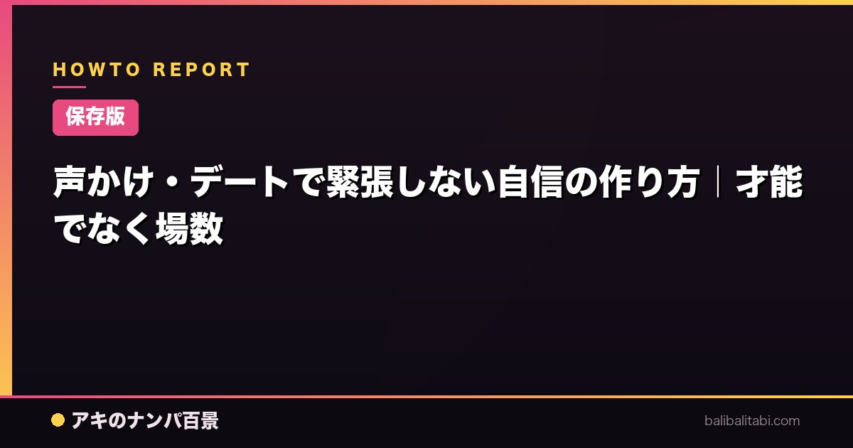 【保存版】声かけ・デートで緊張しない自信の作り方｜才能でなく場数
