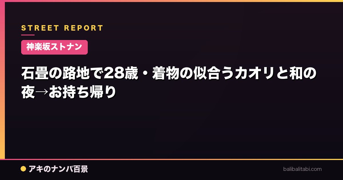 【神楽坂ストナン】石畳の路地で28歳・着物の似合うカオリと和の夜→お持ち帰り