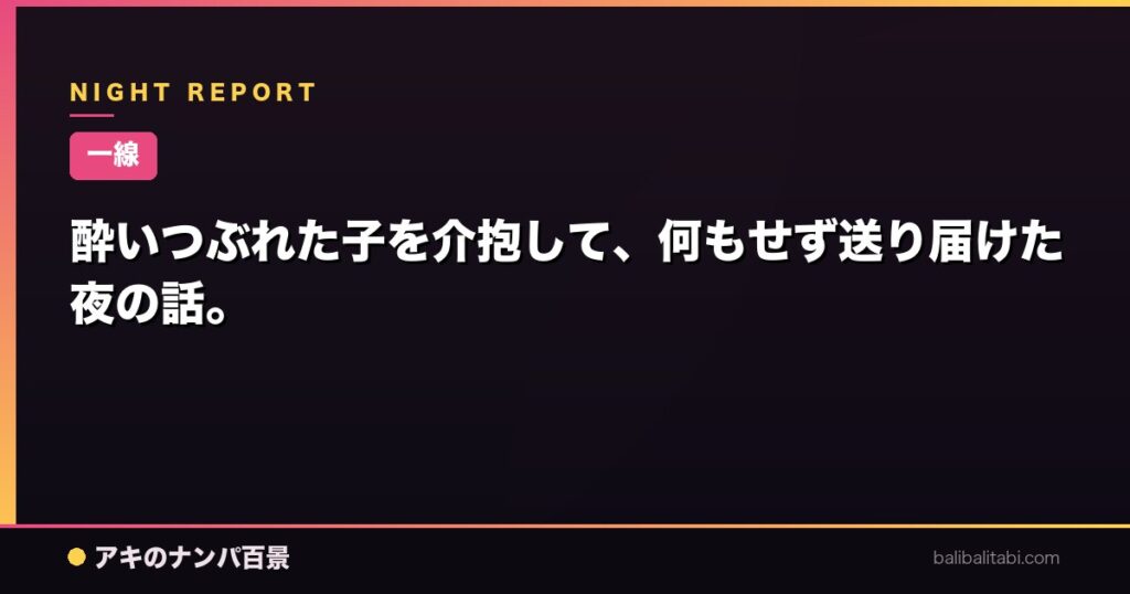 酔いつぶれた子を介抱して、何もせず送り届けた夜の話。