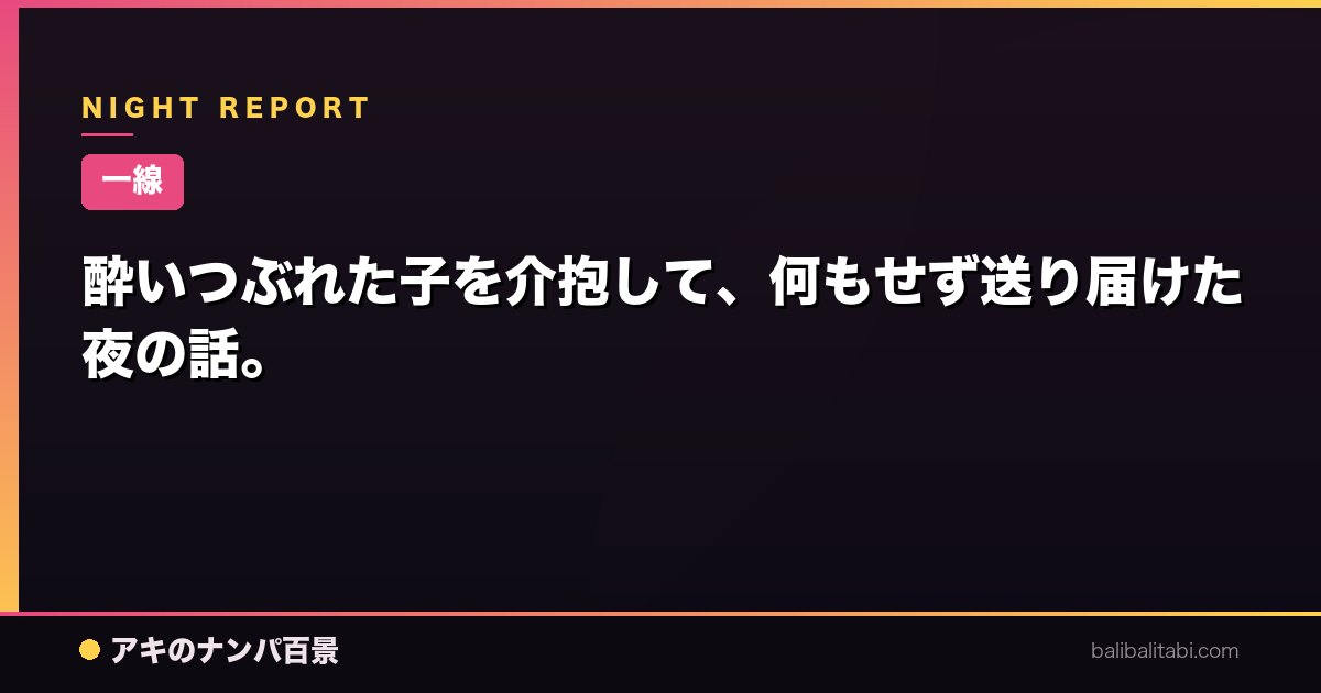 【一線】酔いつぶれた子を介抱して、何もせず送り届けた夜の話。