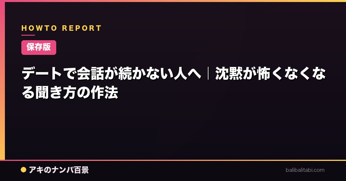 【保存版】デートで会話が続かない人へ｜沈黙が怖くなくなる聞き方の作法