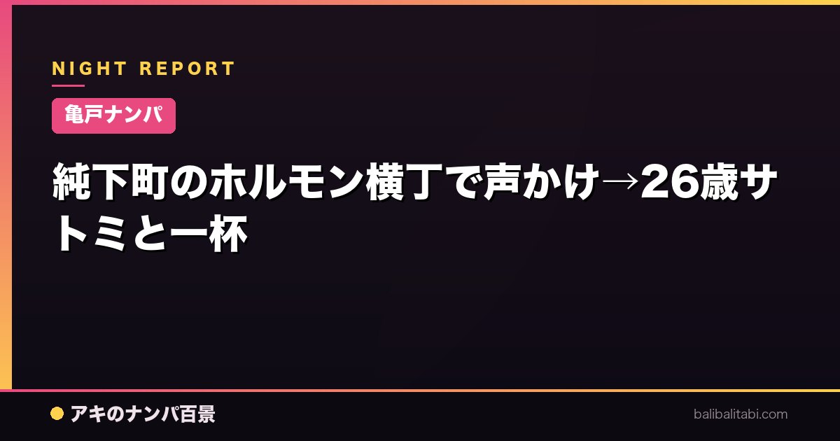 【亀戸ナンパ】純下町のホルモン横丁で声かけ→26歳サトミと一杯