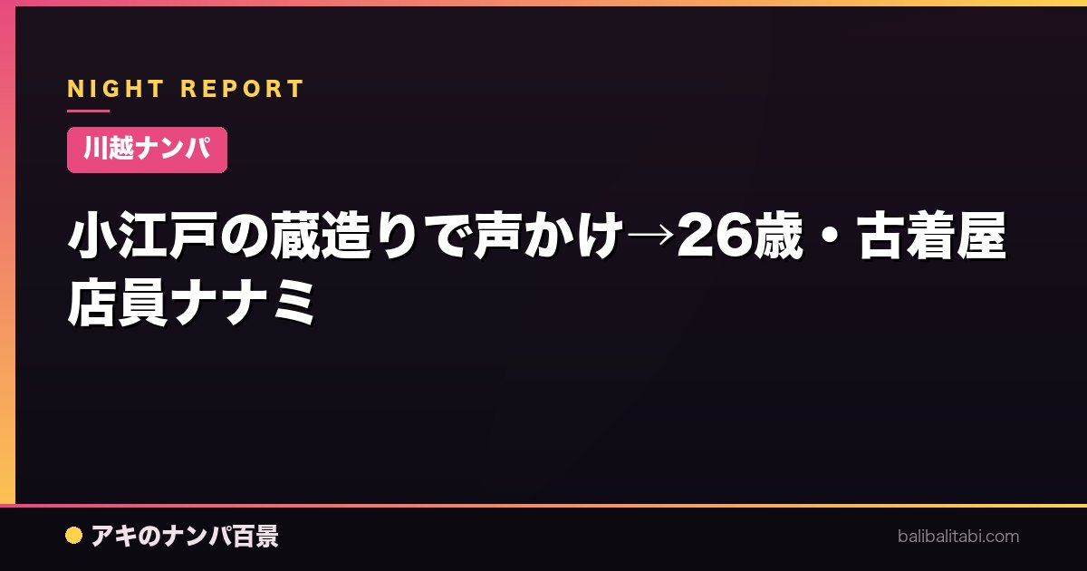 【川越ナンパ】小江戸の蔵造りで声かけ→26歳・古着屋店員ナナミ