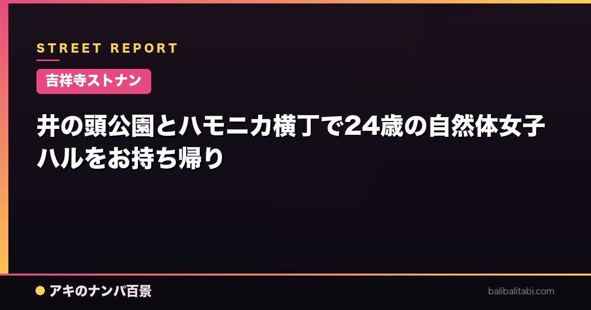 【吉祥寺ストナン】井の頭公園とハモニカ横丁で24歳の自然体女子ハルをお持ち帰り