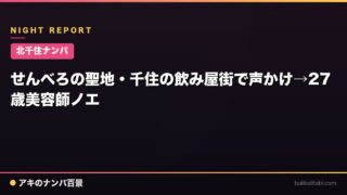 【北千住ナンパ】せんべろの聖地・千住の飲み屋街で声かけ→27歳美容師ノエ