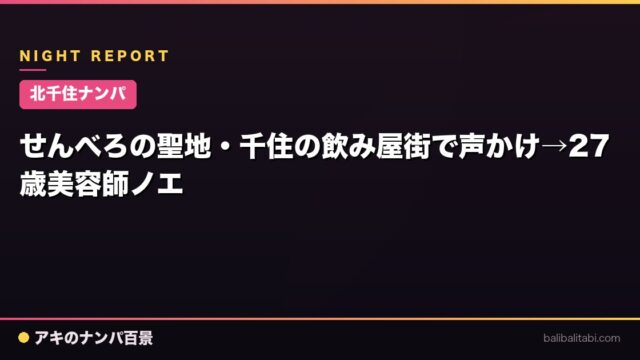 【北千住ナンパ】せんべろの聖地・千住の飲み屋街で声かけ→27歳美容師ノエ