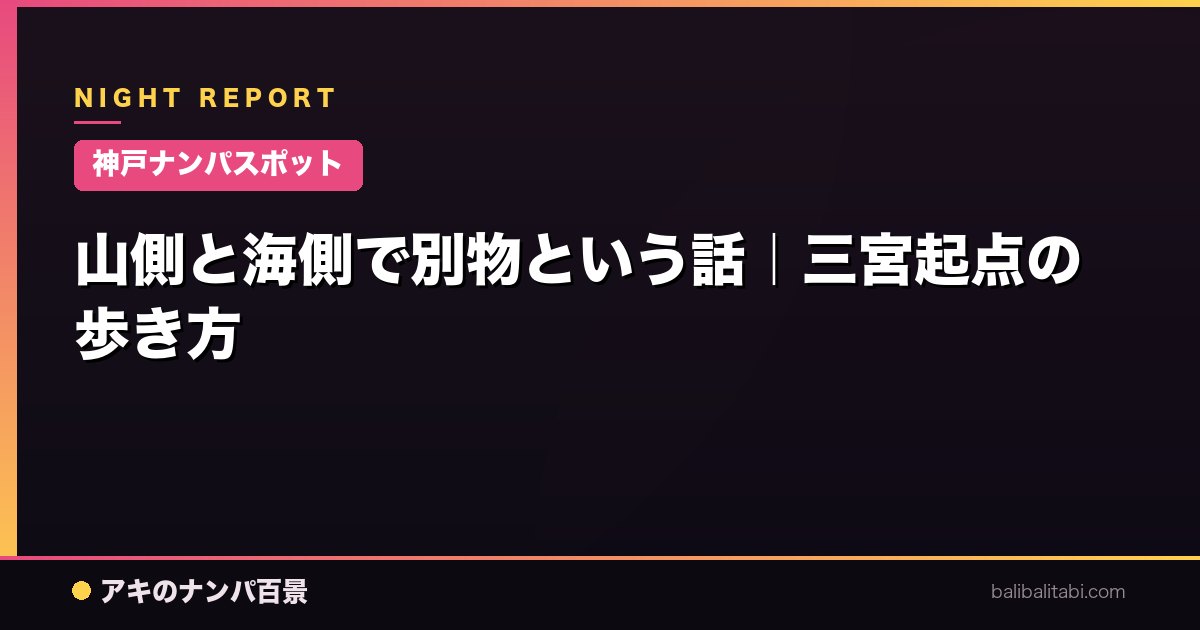【神戸ナンパスポット】山側と海側で別物という話｜三宮起点の歩き方