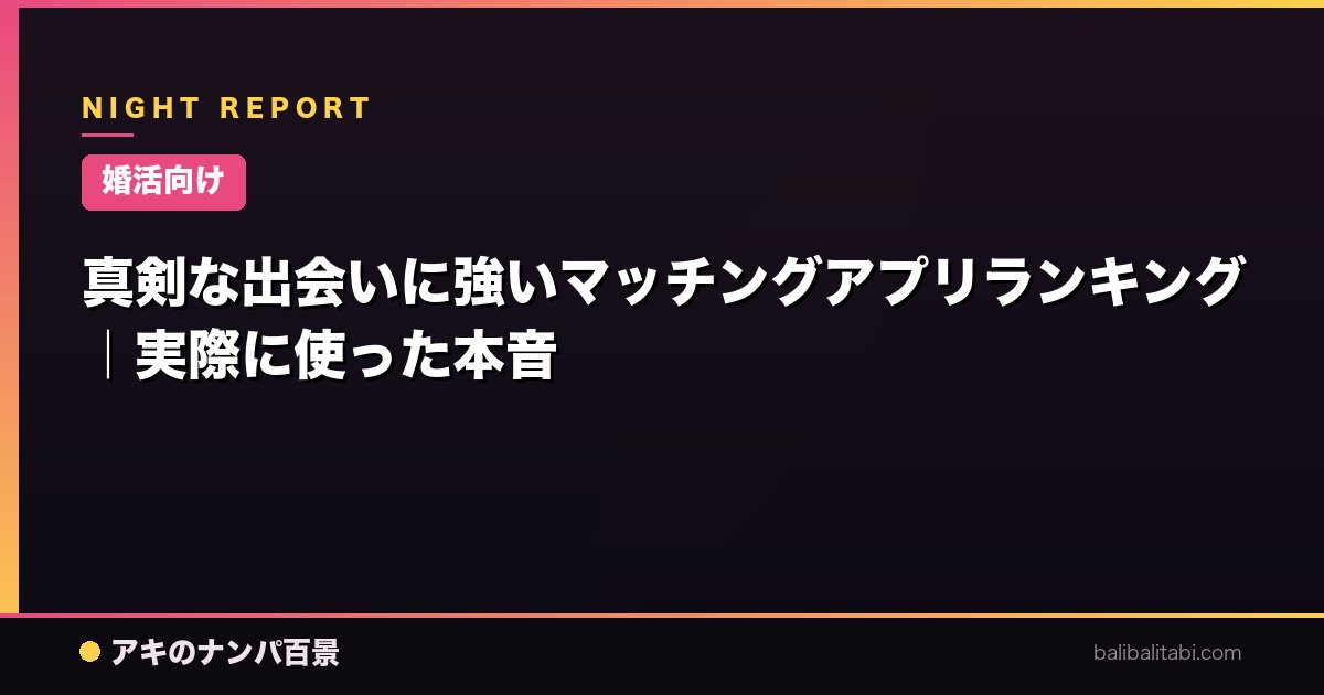 【婚活向け】真剣な出会いに強いマッチングアプリランキング｜実際に使った本音