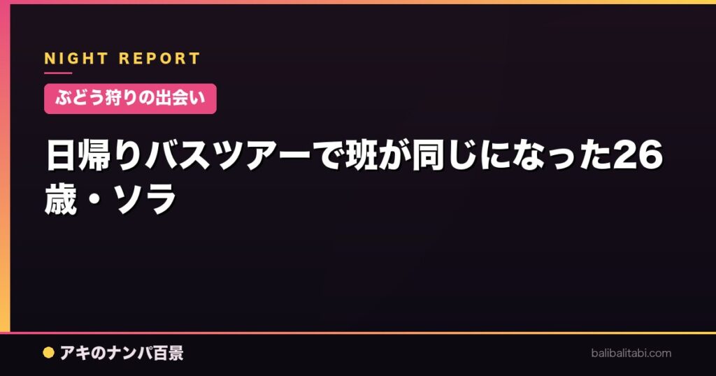 日帰りバスツアーで班が同じになった26歳・ソラ