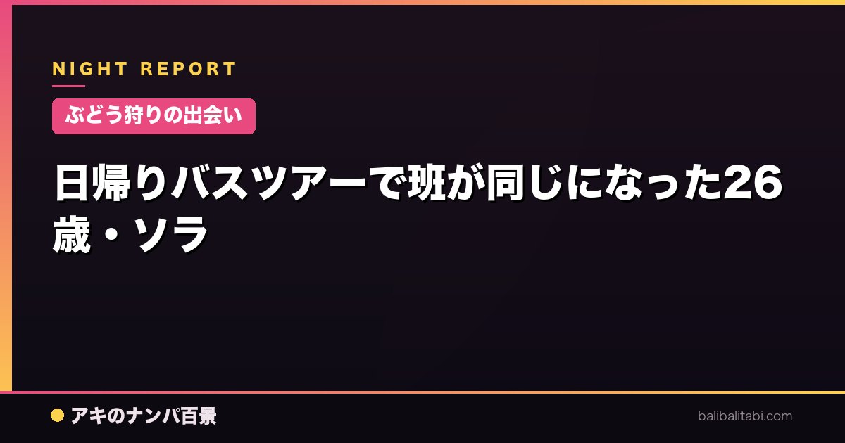 【ぶどう狩りの出会い】日帰りバスツアーで班が同じになった26歳・ソラ