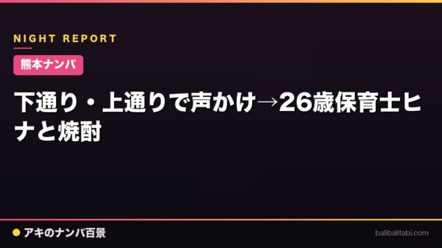 【熊本ナンパ】下通り・上通りで声かけ→26歳保育士ヒナと焼酎