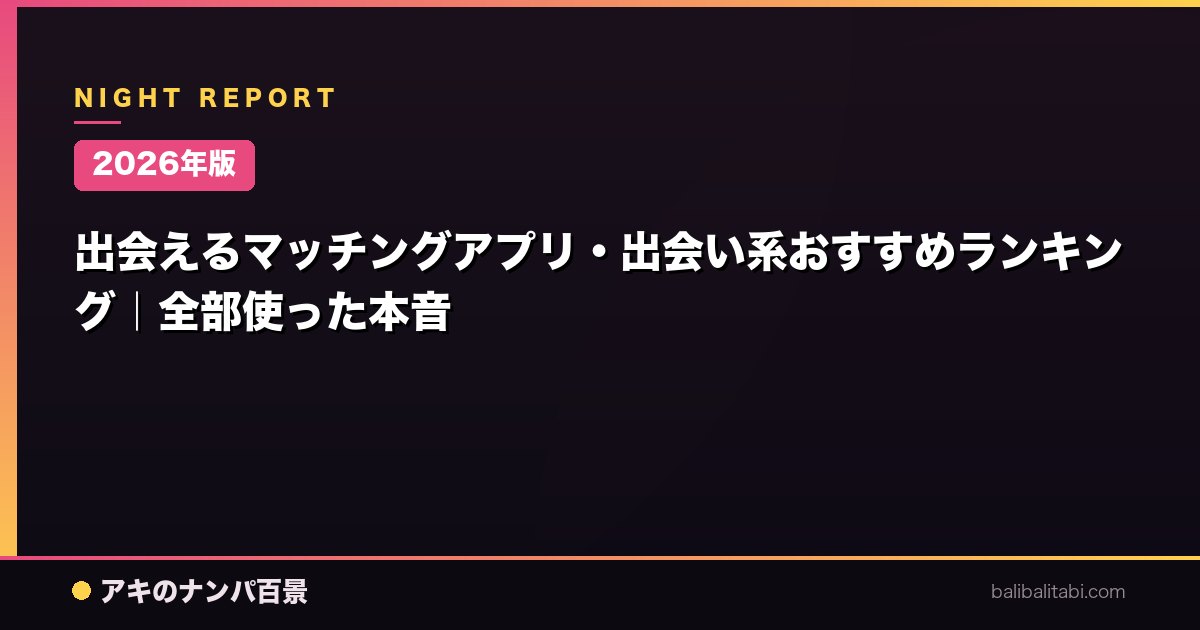 【2026年版】出会えるマッチングアプリ・出会い系おすすめランキング｜全部使った本音