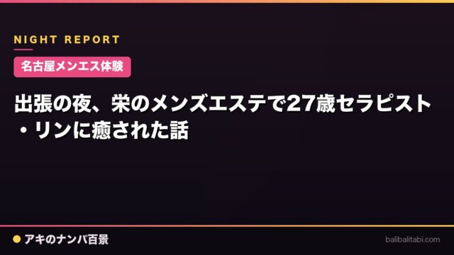 【名古屋メンエス体験】出張の夜、栄のメンズエステで27歳セラピスト・リンに癒された話