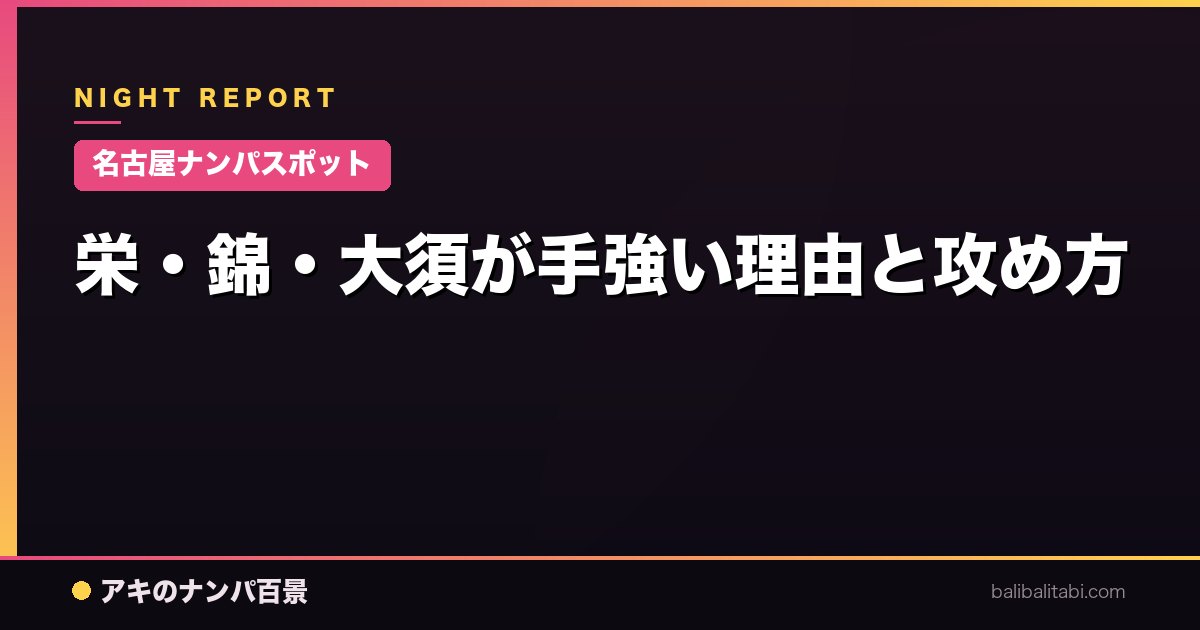 【名古屋ナンパスポット】栄・錦・大須が手強い理由と攻め方