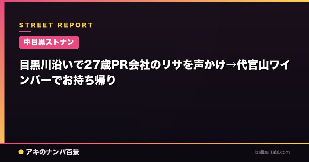 目黒川沿いで27歳PR会社のリサを声かけ→代官山ワインバーでお持ち帰り