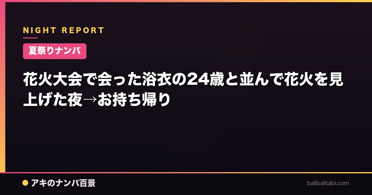 【夏祭りナンパ】花火大会で会った浴衣の24歳と並んで花火を見上げた夜→お持ち帰り
