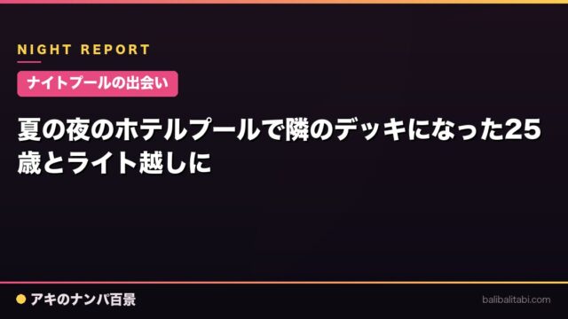 【ナイトプールの出会い】夏の夜のホテルプールで隣のデッキになった25歳とライト越しに