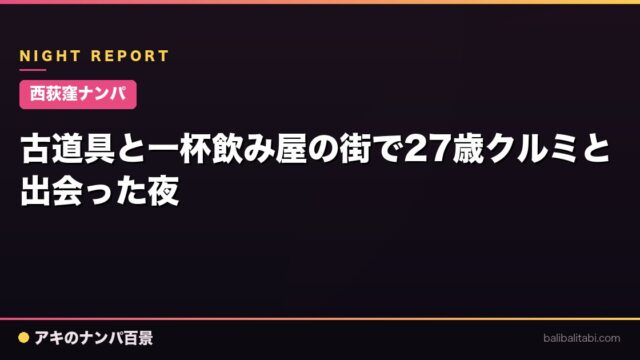 【西荻窪ナンパ】古道具と一杯飲み屋の街で27歳クルミと出会った夜
