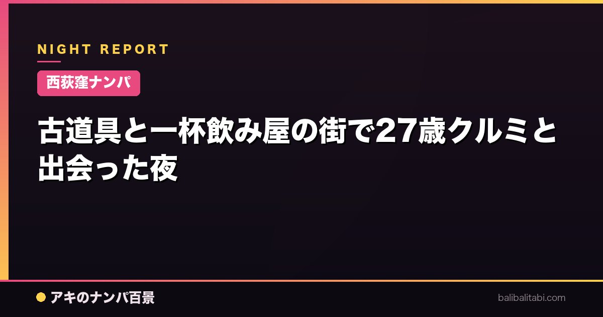 【西荻窪ナンパ】古道具と一杯飲み屋の街で27歳クルミと出会った夜