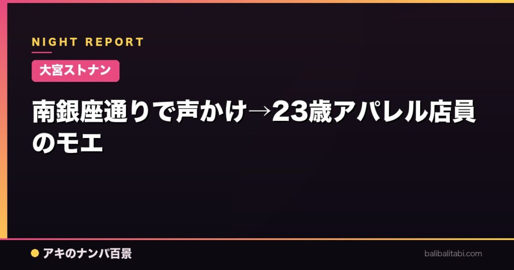 南銀座通りで声かけ→23歳アパレル店員のモエ