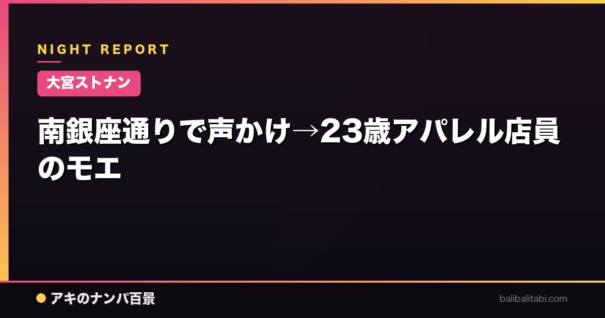 【大宮ストナン】南銀座通りで声かけ→23歳アパレル店員のモエ