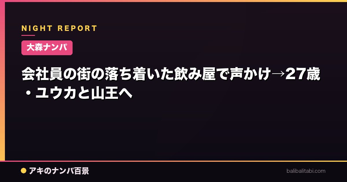 【大森ナンパ】会社員の街の落ち着いた飲み屋で声かけ→27歳・ユウカと山王へ