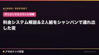 【オリエンタルラウンジ攻略】料金システム解説＆2人組をシャンパンで連れ出した夜