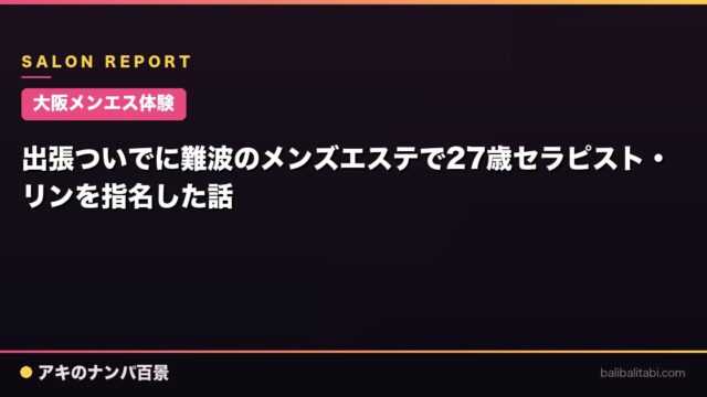 【大阪メンエス体験】出張ついでに難波のメンズエステで27歳セラピスト・リンを指名した話