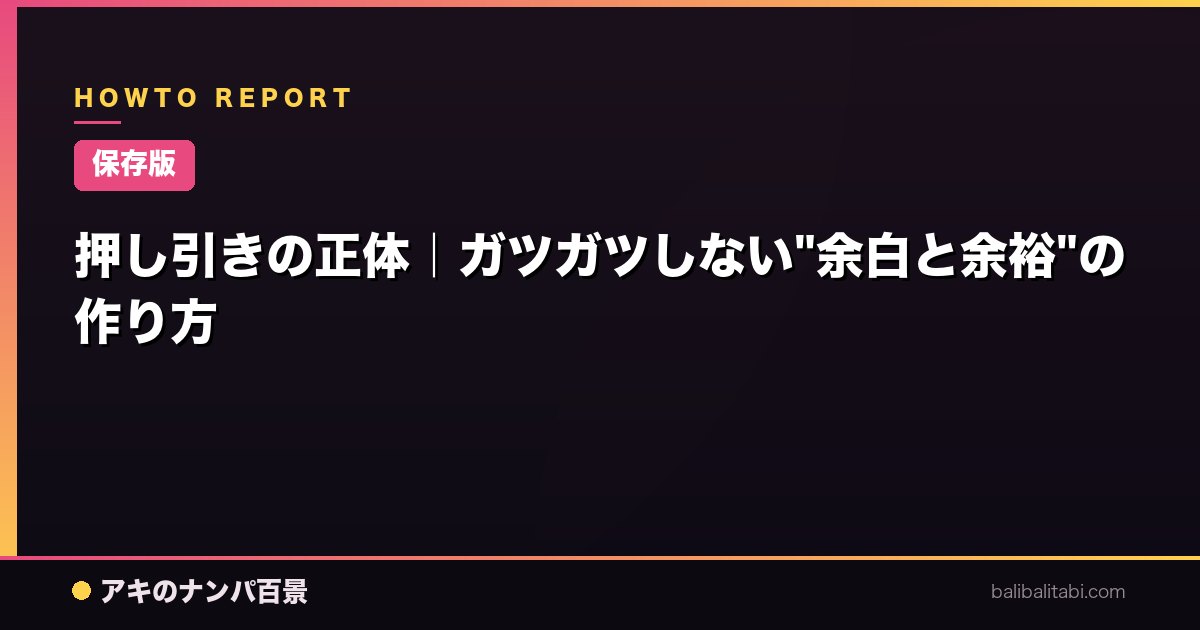 【保存版】押し引きの正体｜ガツガツしない"余白と余裕"の作り方